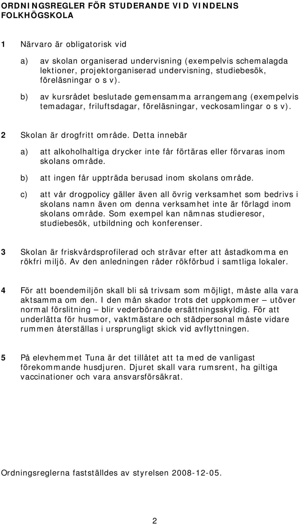 Detta innebär a) att alkoholhaltiga drycker inte får förtäras eller förvaras inom skolans område. b) att ingen får uppträda berusad inom skolans område.