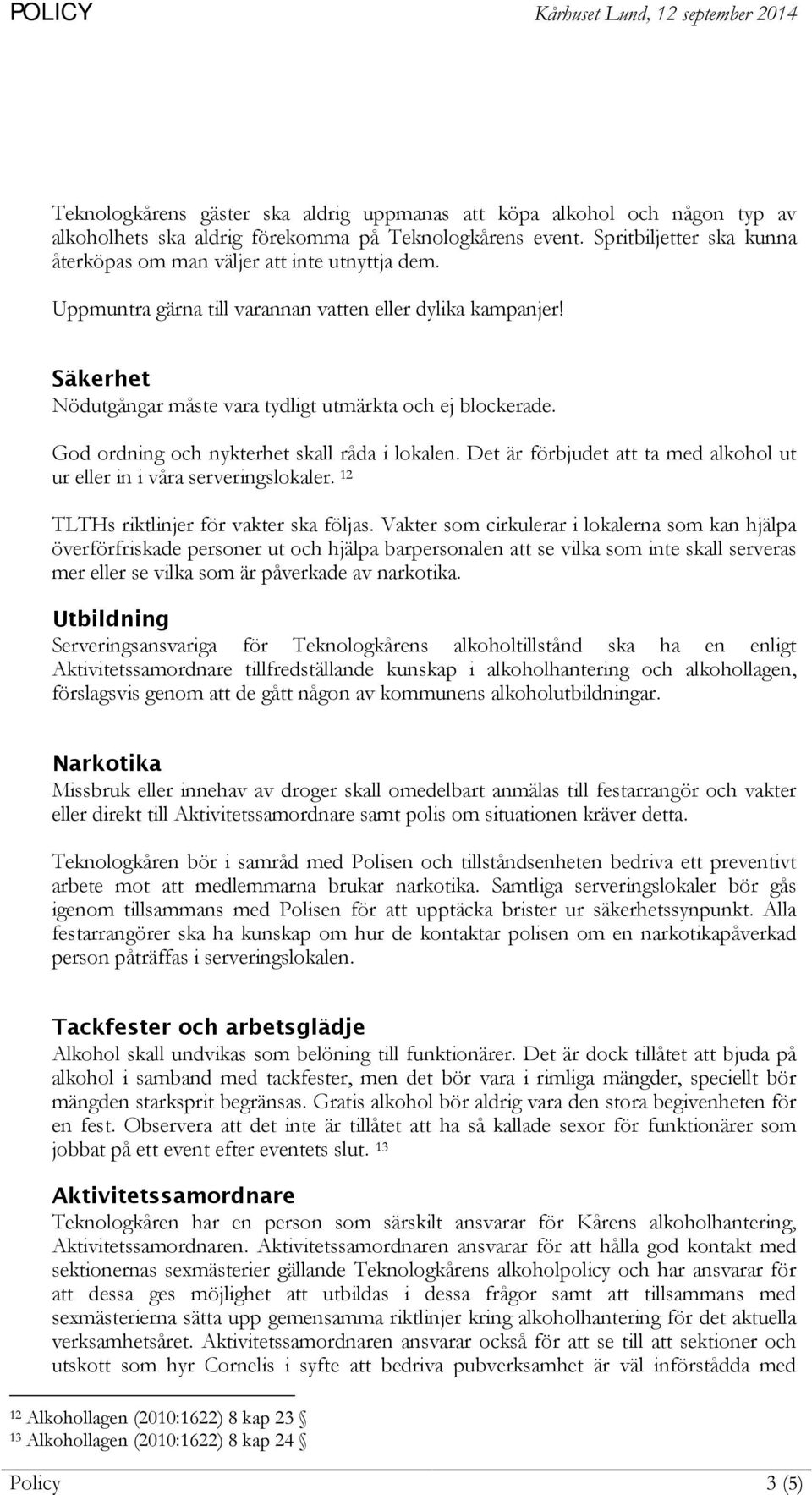 God ordning och nykterhet skall råda i lokalen. Det är förbjudet att ta med alkohol ut ur eller in i våra serveringslokaler. 12 TLTHs riktlinjer för vakter ska följas.