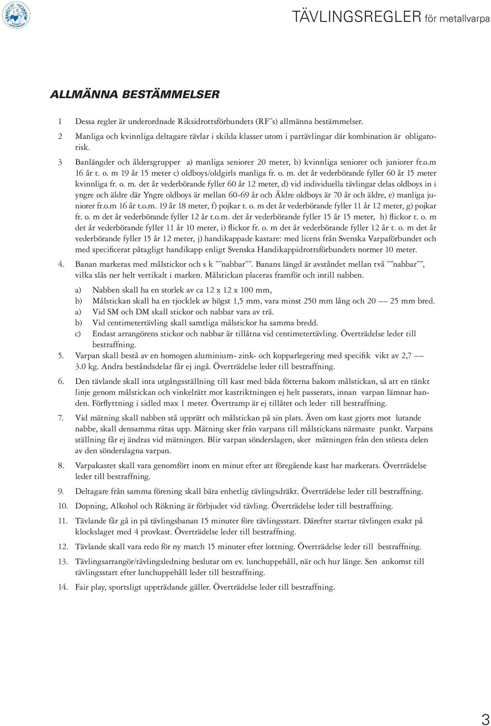 3 Banlängder och åldersgrupper a) manliga seniorer 20 meter, b) kvinnliga seniorer och juniorer fr.o.m 16 år t. o. m 19 år 15 meter c) oldboys/oldgirls manliga fr. o. m. det år vederbörande fyller 60 år 15 meter kvinnliga fr.