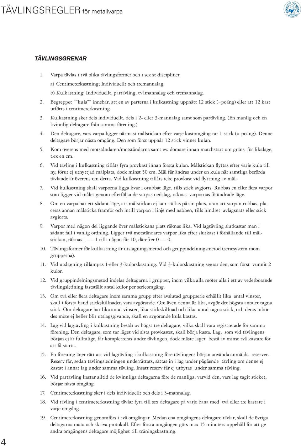 Begreppet kula innebär, att en av parterna i kulkastning uppnått 12 stick (=poäng) eller att 12 kast utförts i centimeterkastning. 3.