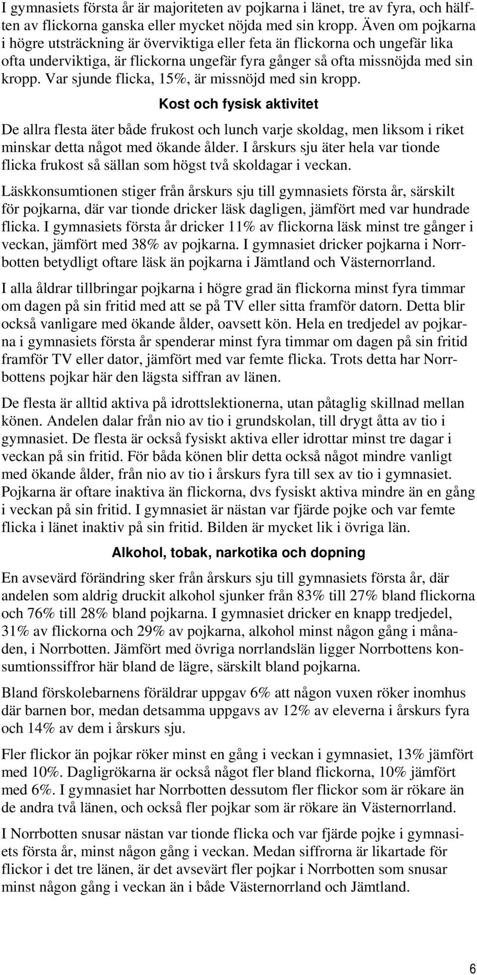 Var sjunde flicka, 1%, är missnöjd med sin kropp. Kost och fysisk aktivitet De allra flesta äter både frukost och lunch varje skoldag, men liksom i riket minskar detta något med ökande ålder.