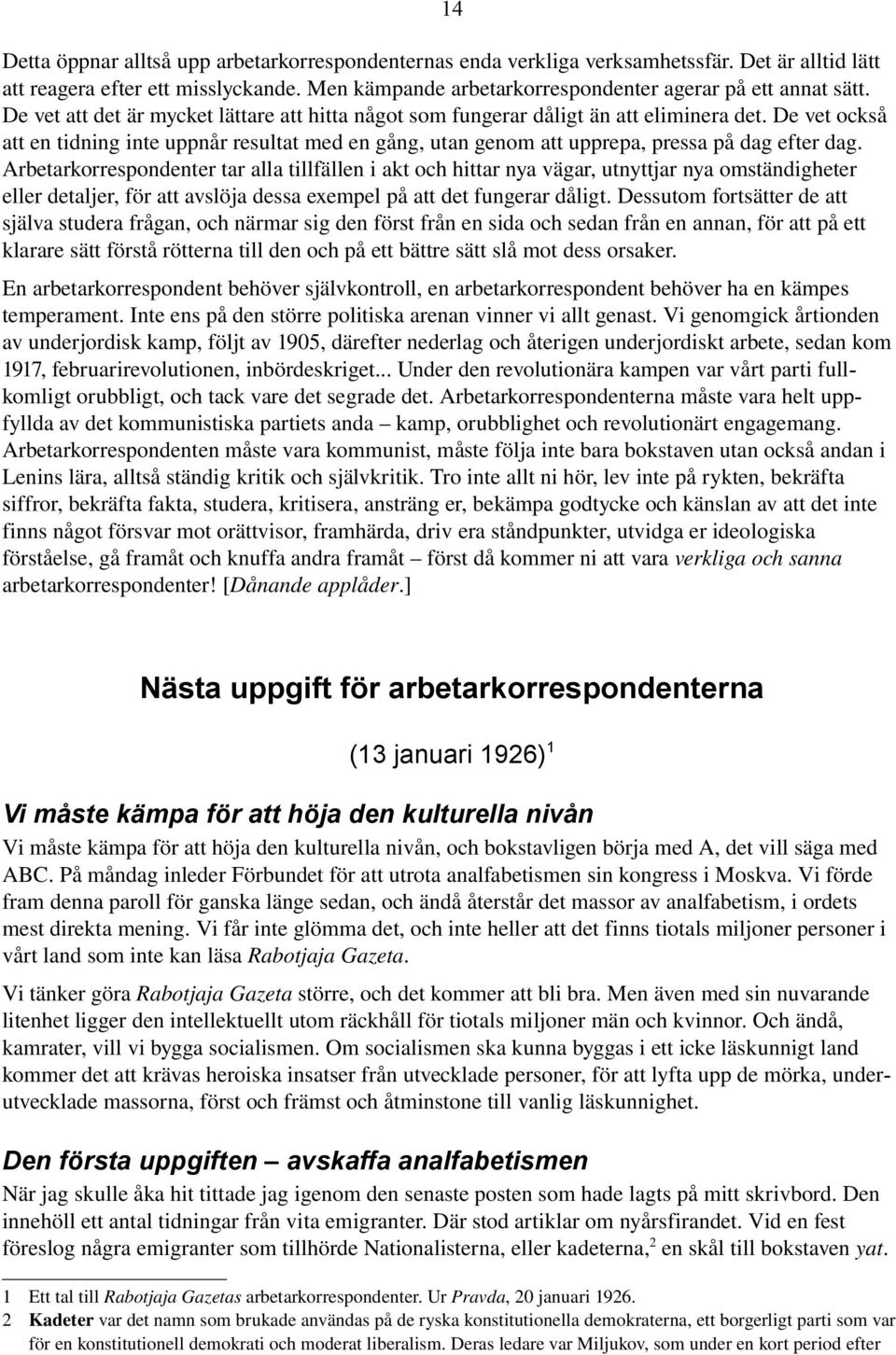 De vet också att en tidning inte uppnår resultat med en gång, utan genom att upprepa, pressa på dag efter dag.