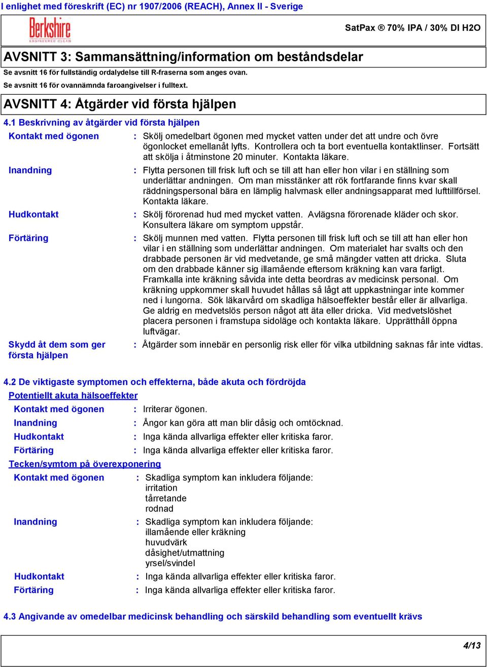 1 Beskrivning av åtgärder vid första hjälpen Kontakt med ögonen Inandning Hudkontakt Förtäring Skydd åt dem som ger första hjälpen Skölj omedelbart ögonen med mycket vatten under det att undre och