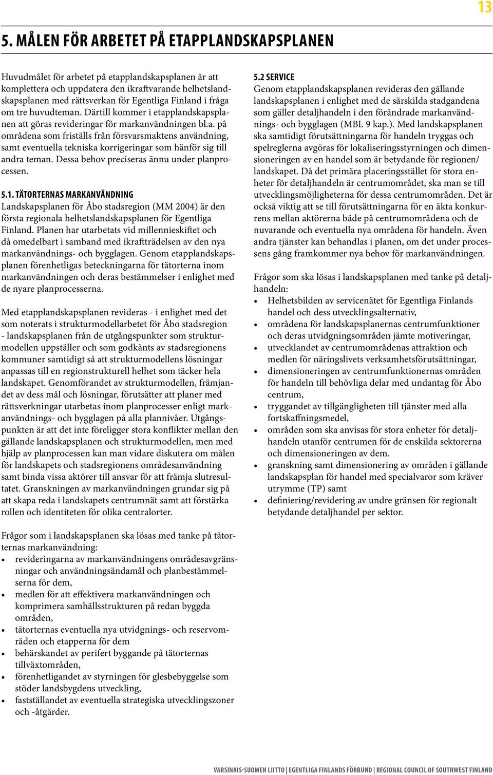 Dessa behov preciseras ännu under planprocessen. 5.1. TÄTORTERNAS MARKANVÄNDNING Landskapsplanen för Åbo stadsregion (MM 2004) är den första regionala helhetslandskapsplanen för Egentliga Finland.