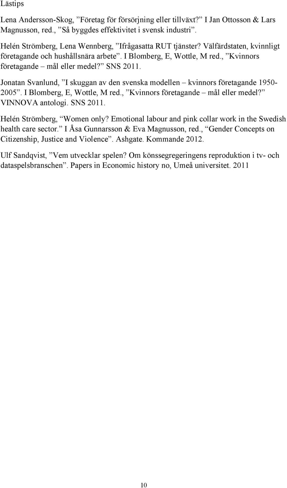 Jonatan Svanlund, I skuggan av den svenska modellen kvinnors företagande 1950-2005. I Blomberg, E, Wottle, M red., Kvinnors företagande mål eller medel? VINNOVA antologi. SNS 2011.