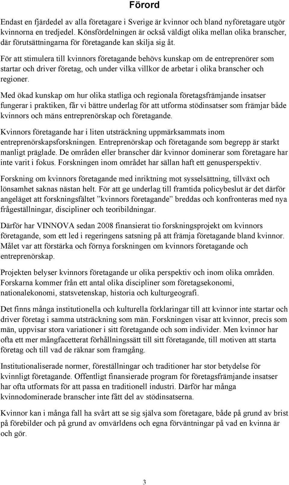 För att stimulera till kvinnors företagande behövs kunskap om de entreprenörer som startar och driver företag, och under vilka villkor de arbetar i olika branscher och regioner.