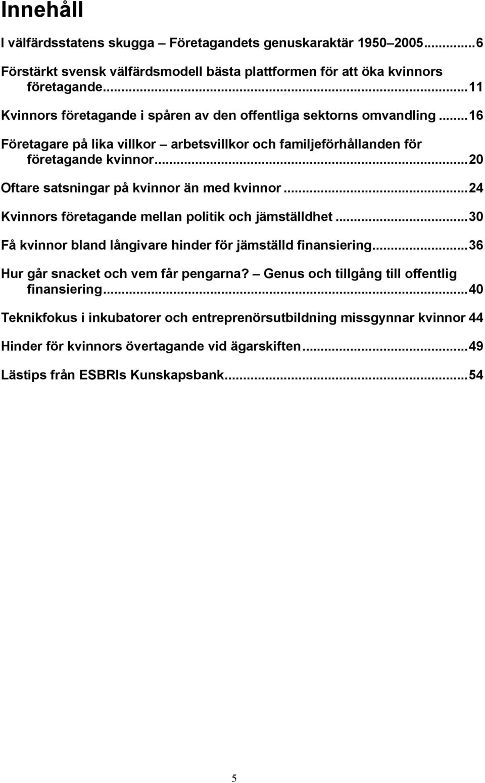 .. 20 Oftare satsningar på kvinnor än med kvinnor... 24 Kvinnors företagande mellan politik och jämställdhet... 30 Få kvinnor bland långivare hinder för jämställd finansiering.