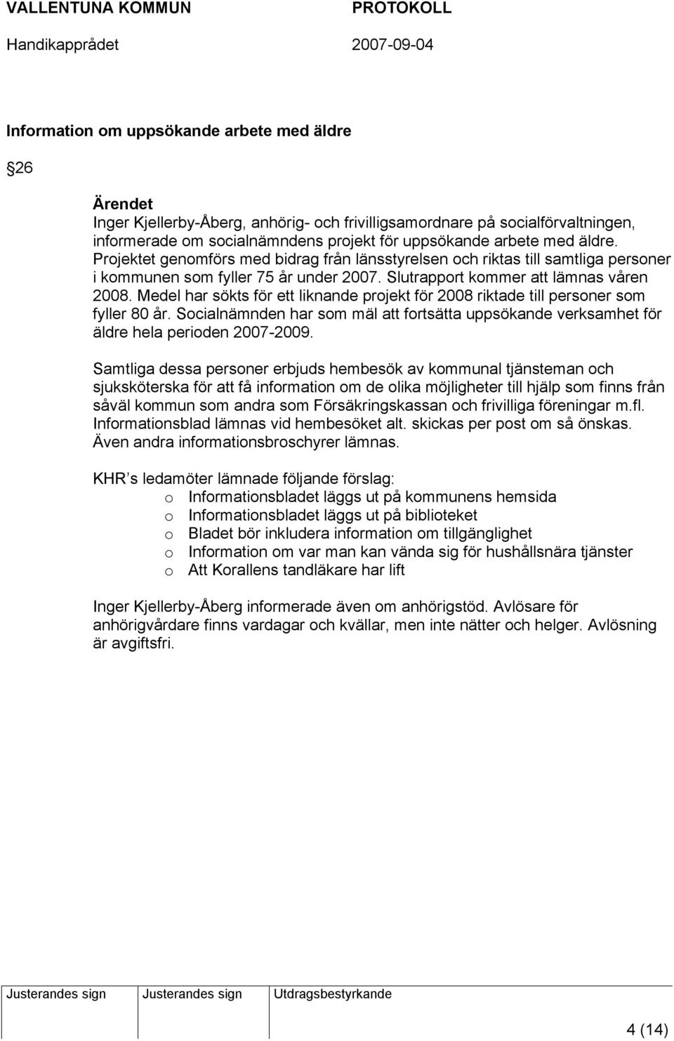 Medel har sökts för ett liknande projekt för 2008 riktade till personer som fyller 80 år. Socialnämnden har som mäl att fortsätta uppsökande verksamhet för äldre hela perioden 2007-2009.