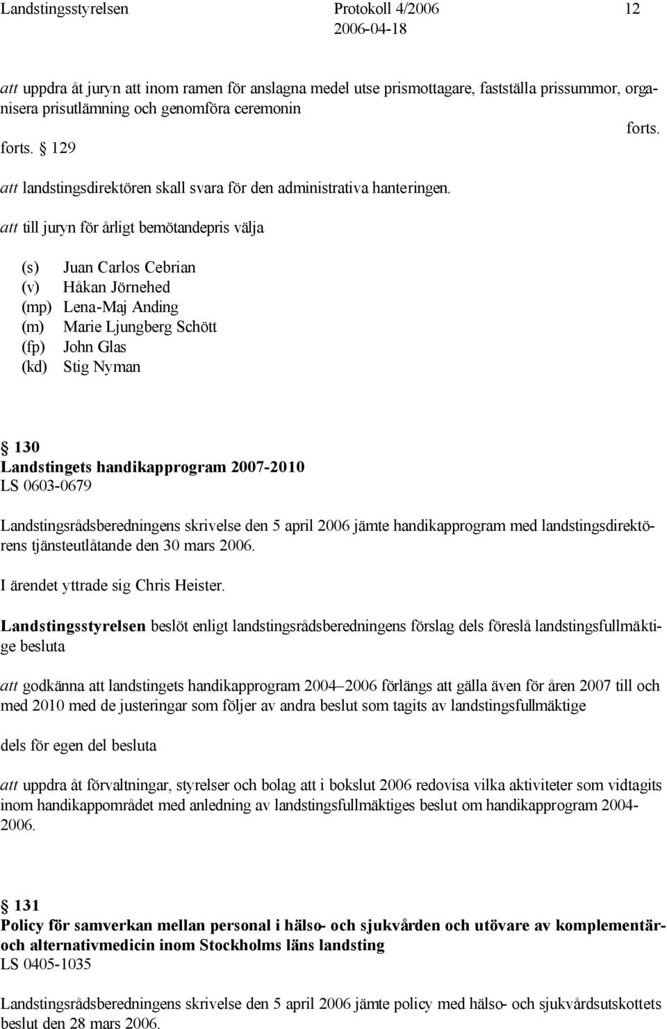 att till juryn för årligt bemötandepris välja (s) Juan Carlos Cebrian (v) Håkan Jörnehed (mp) Lena-Maj Anding (m) Marie Ljungberg Schött (fp) John Glas (kd) Stig Nyman 130 Landstingets