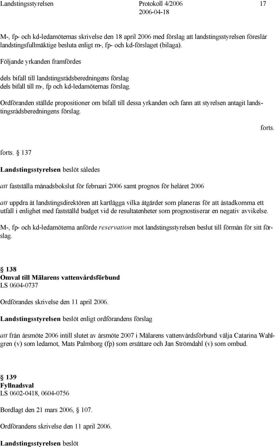 Ordföranden ställde propositioner om bifall till dessa yrkanden och fann att styrelsen antagit landstingsrådsberedningens förslag. forts.