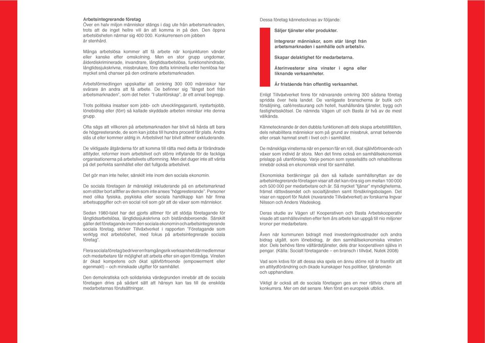 Men en stor grupp ungdomar, ålderdiskriminerade, invandrare, långtidsarbetslösa, funktionshindrade, långtidssjukskrivna, missbrukare, före detta kriminella eller hemlösa har mycket små chanser på den