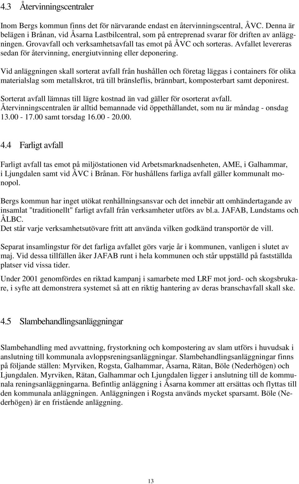 Avfallet levereras sedan för återvinning, energiutvinning eller deponering.