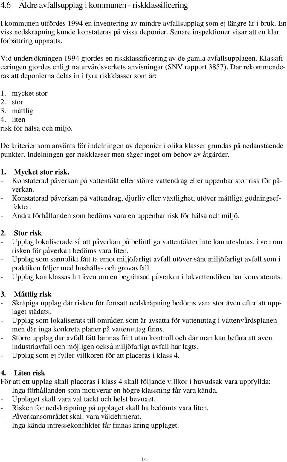 Klassificeringen gjordes enligt naturvårdsverkets anvisningar (SNV rapport 3857). Där rekommenderas att deponierna delas in i fyra riskklasser som är: 1. mycket stor 2. stor 3. måttlig 4.