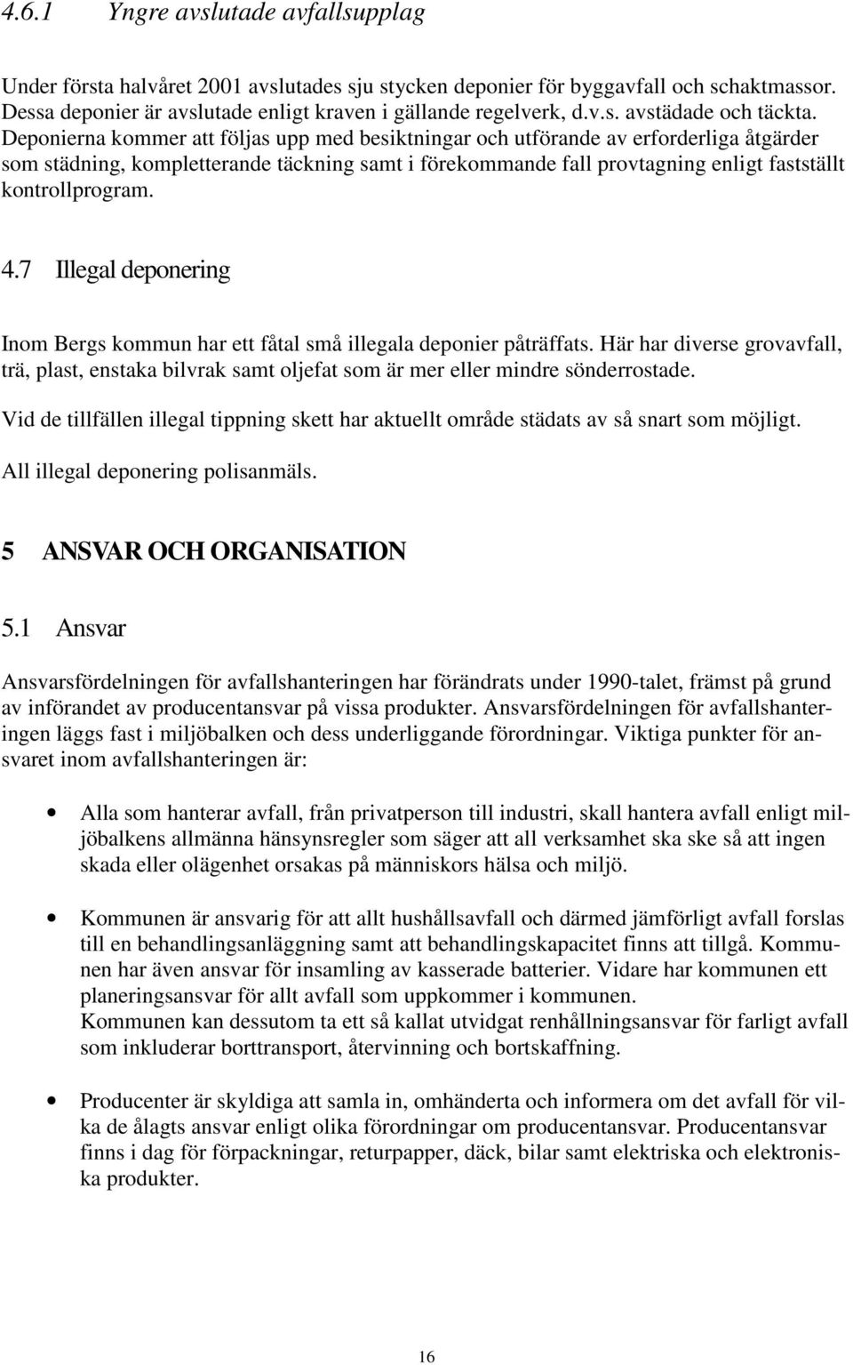 4.7 Illegal deponering Inom Bergs kommun har ett fåtal små illegala deponier påträffats. Här har diverse grovavfall, trä, plast, enstaka bilvrak samt oljefat som är mer eller mindre sönderrostade.