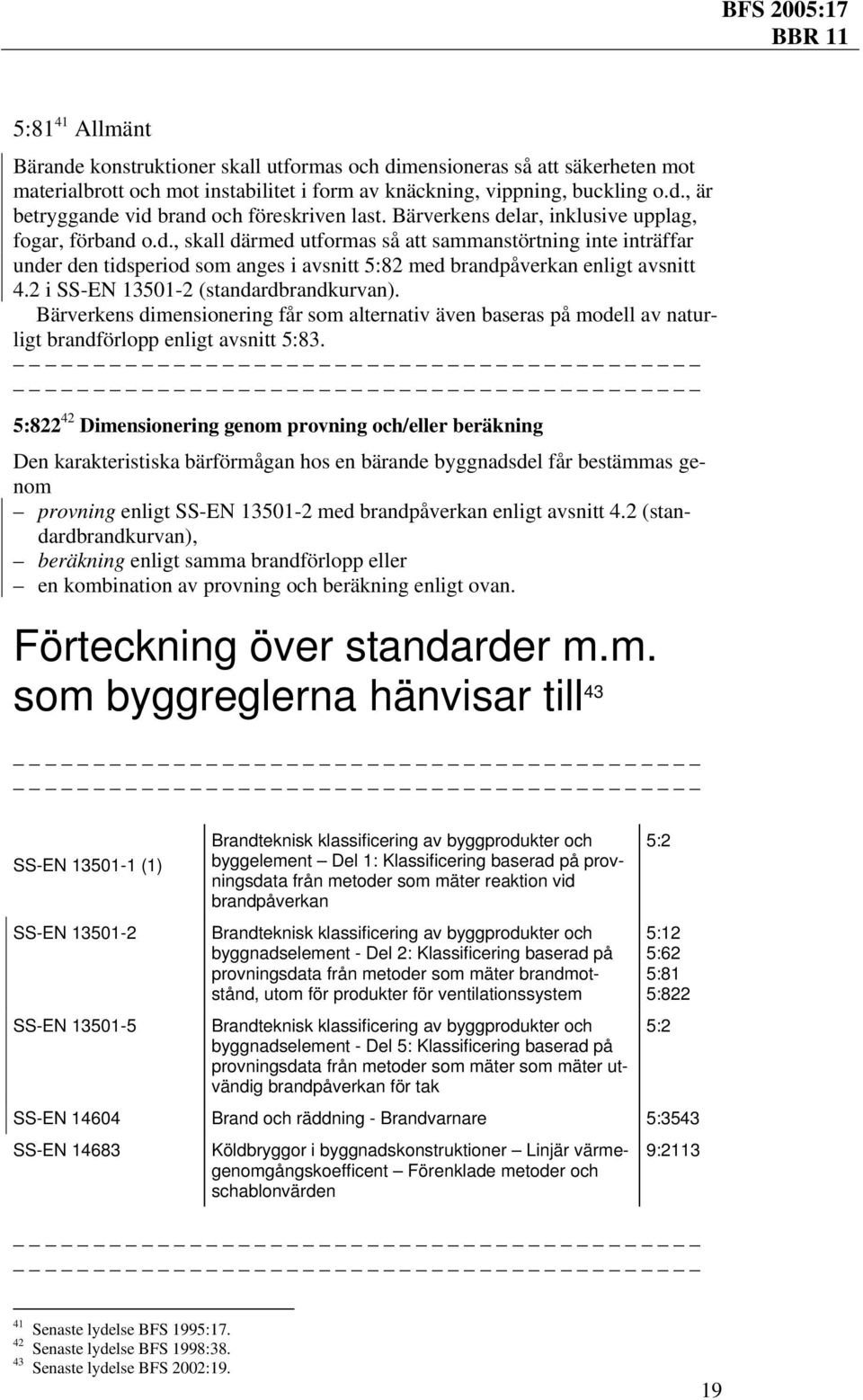 2 i SS-EN 13501-2 (standardbrandkurvan). Bärverkens dimensionering får som alternativ även baseras på modell av naturligt brandförlopp enligt avsnitt 5:83.