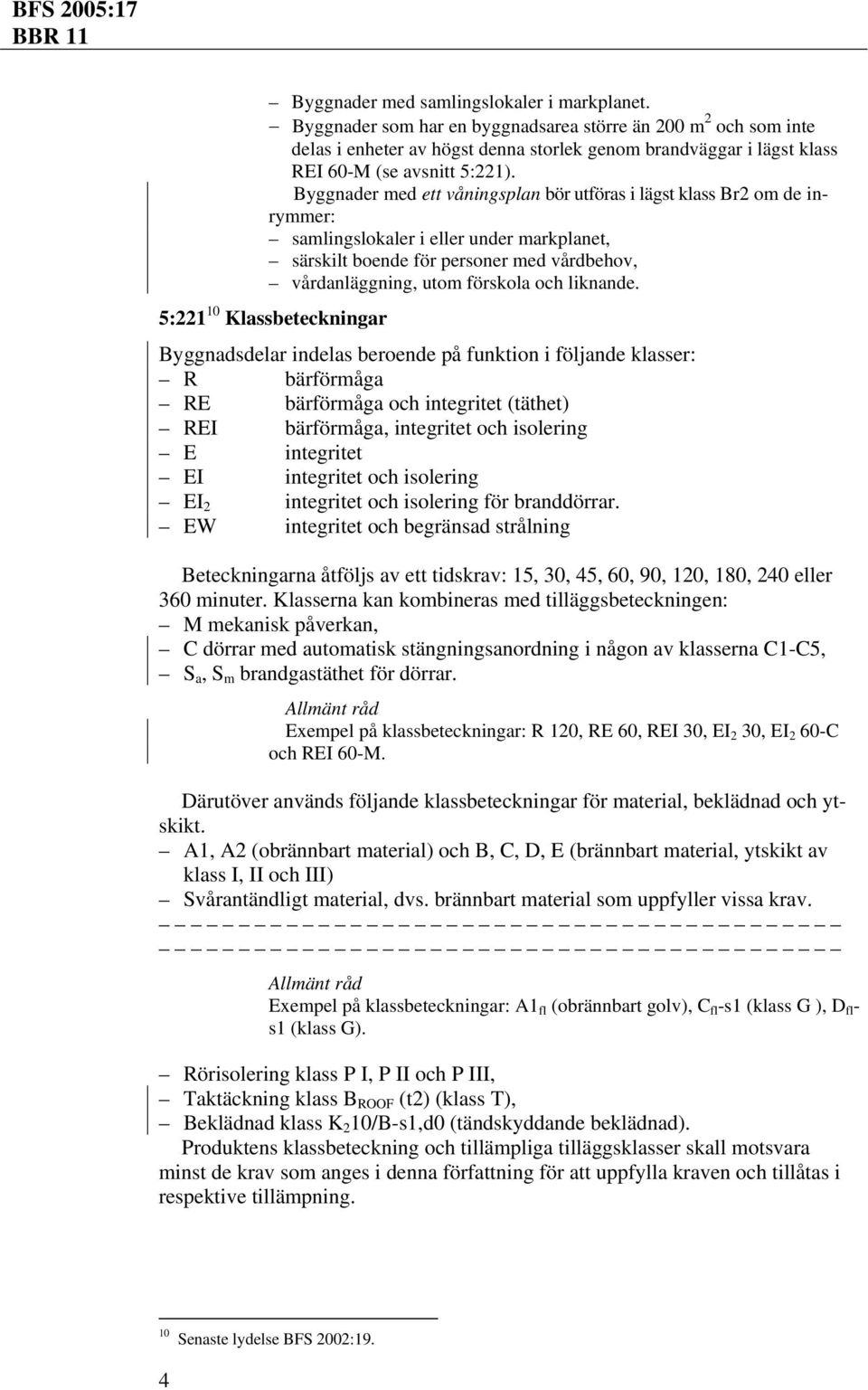 Byggnader med ett våningsplan bör utföras i lägst klass Br2 om de inrymmer: samlingslokaler i eller under markplanet, särskilt boende för personer med vårdbehov, vårdanläggning, utom förskola och