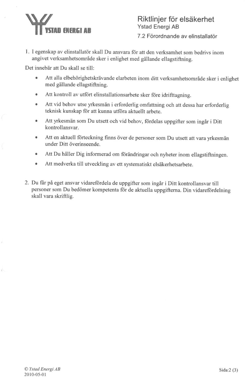 Att alla elbehörighetskrävande elarbeten inom ditt verksamhetsområde sker i enlighet med gällande ellagstiftning.. Att kontroll av utfört elinstallationsarbete sker före idrifttagning.