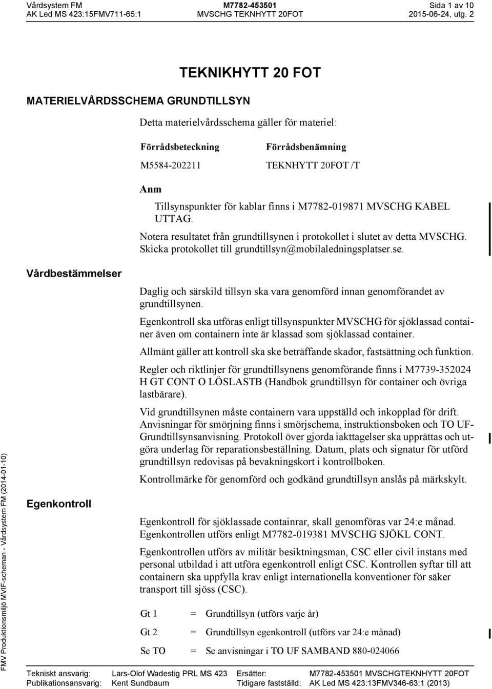 finns i M7782-0987 MVSCHG KABEL UTTAG. Notera resultatet från grundtillsynen i protokollet i slutet av detta MVSCHG. Skicka protokollet till grundtillsyn@mobilaledningsplatser