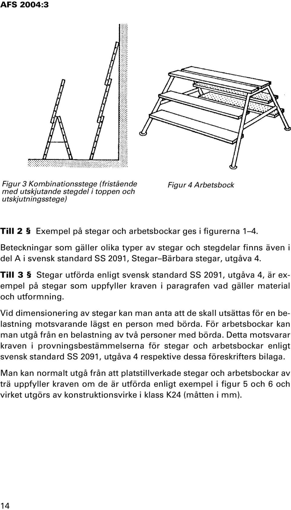 Till 3 Stegar utförda enligt svensk standard SS 2091, utgåva 4, är exempel på stegar som uppfyller kraven i paragrafen vad gäller material och utformning.