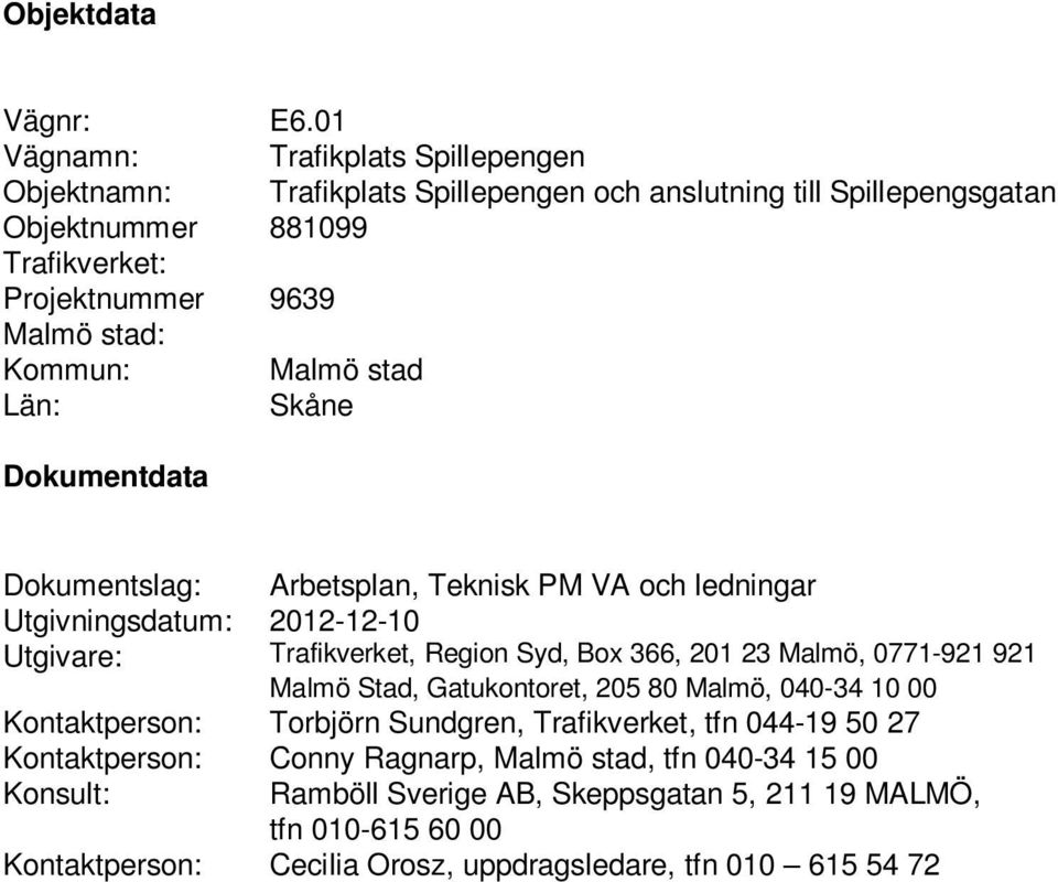 stad Län: Skåne Dokumentdata Dokumentslag: Arbetsplan, Teknisk PM VA och ledningar Utgivningsdatum: 2012-12-10 Utgivare: Trafikverket, Region Syd, Box 366, 201 23 Malmö, 0771-921 921 Malmö