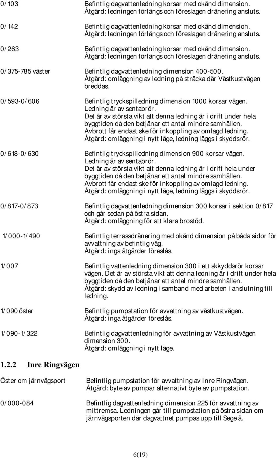 0/375-785 väster Befintlig dagvattenledning dimension 400-500. Åtgärd: omläggning av ledning på sträcka där Västkustvägen breddas. 0/593-0/606 Befintlig tryckspilledning dimension 1000 korsar vägen.