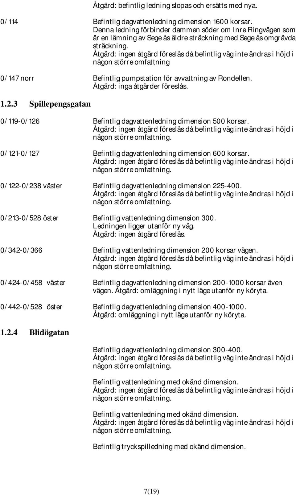 Åtgärd: ingen åtgärd föreslås då befintlig väg inte ändras i höjd i någon större omfattning 0/147 norr Befintlig pumpstation för avvattning av Rondellen. Åtgärd: inga åtgärder föreslås. 1.2.