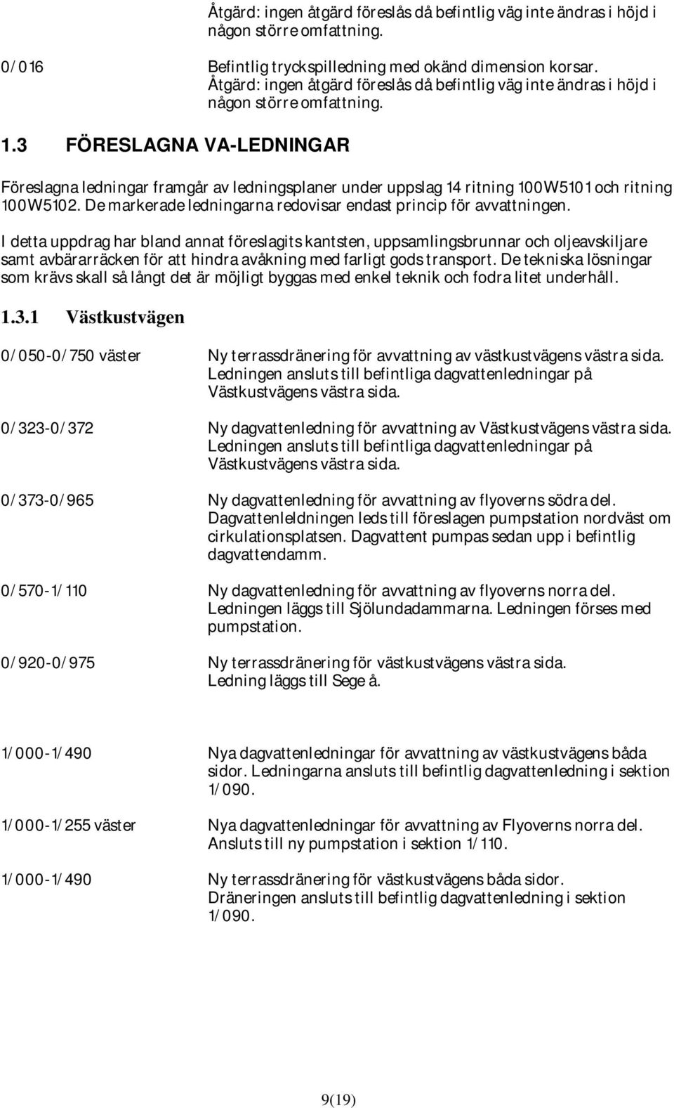 3 FÖRESLAGNA VA-LEDNINGAR Föreslagna ledningar framgår av ledningsplaner under uppslag 14 ritning 100W5101 och ritning 100W5102. De markerade ledningarna redovisar endast princip för avvattningen.