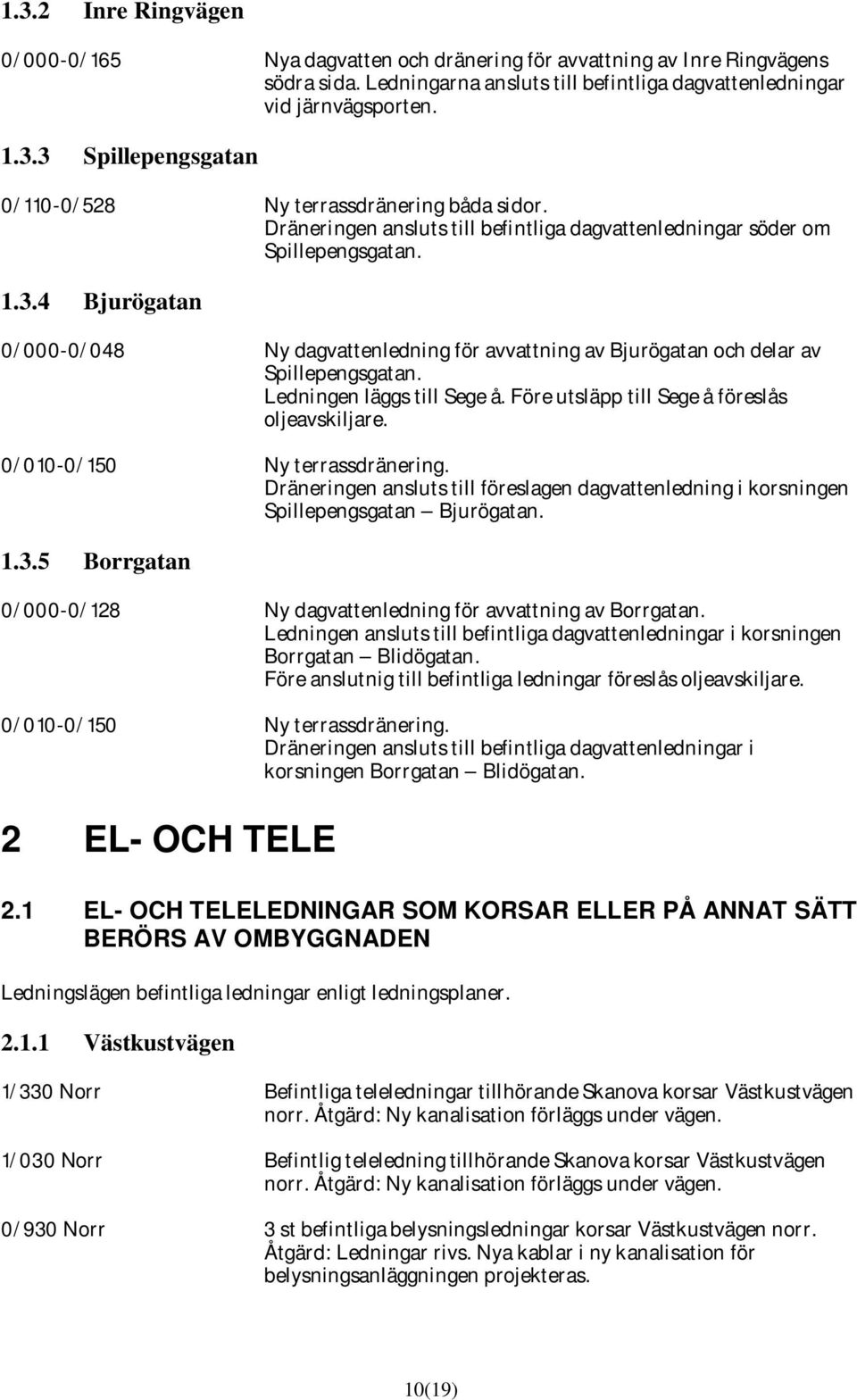 Ledningen läggs till Sege å. Före utsläpp till Sege å föreslås oljeavskiljare. 0/010-0/150 Ny terrassdränering.