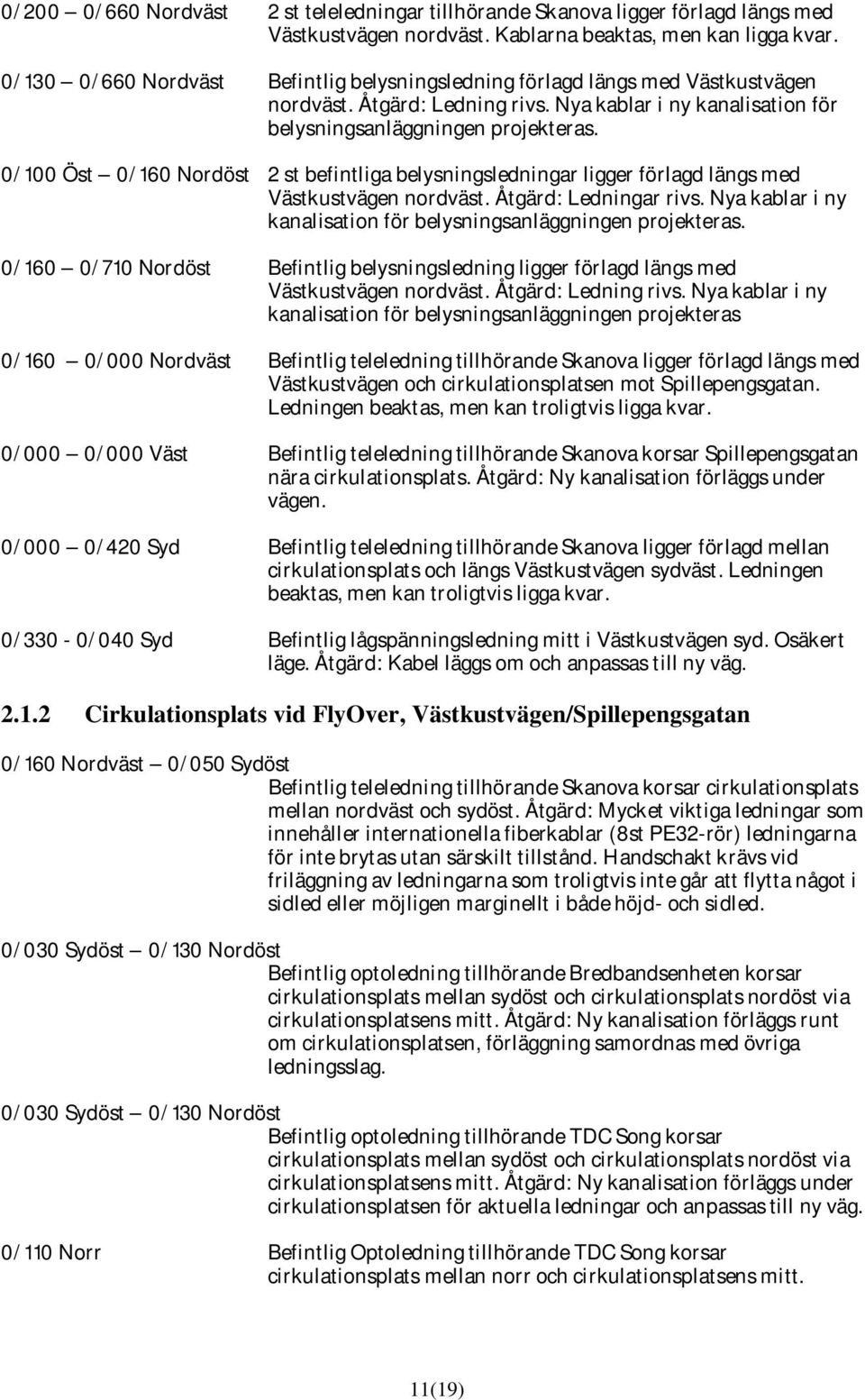 0/100 Öst 0/160 Nordöst 2 st befintliga belysningsledningar ligger förlagd längs med Västkustvägen nordväst. Åtgärd: Ledningar rivs.