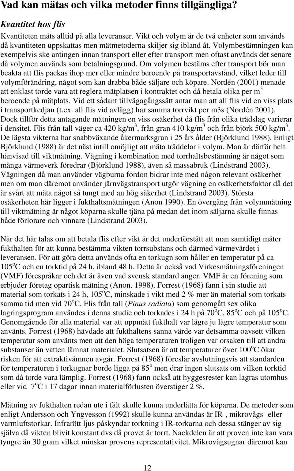 Volymbestämningen kan exempelvis ske antingen innan transport eller efter transport men oftast används det senare då volymen används som betalningsgrund.