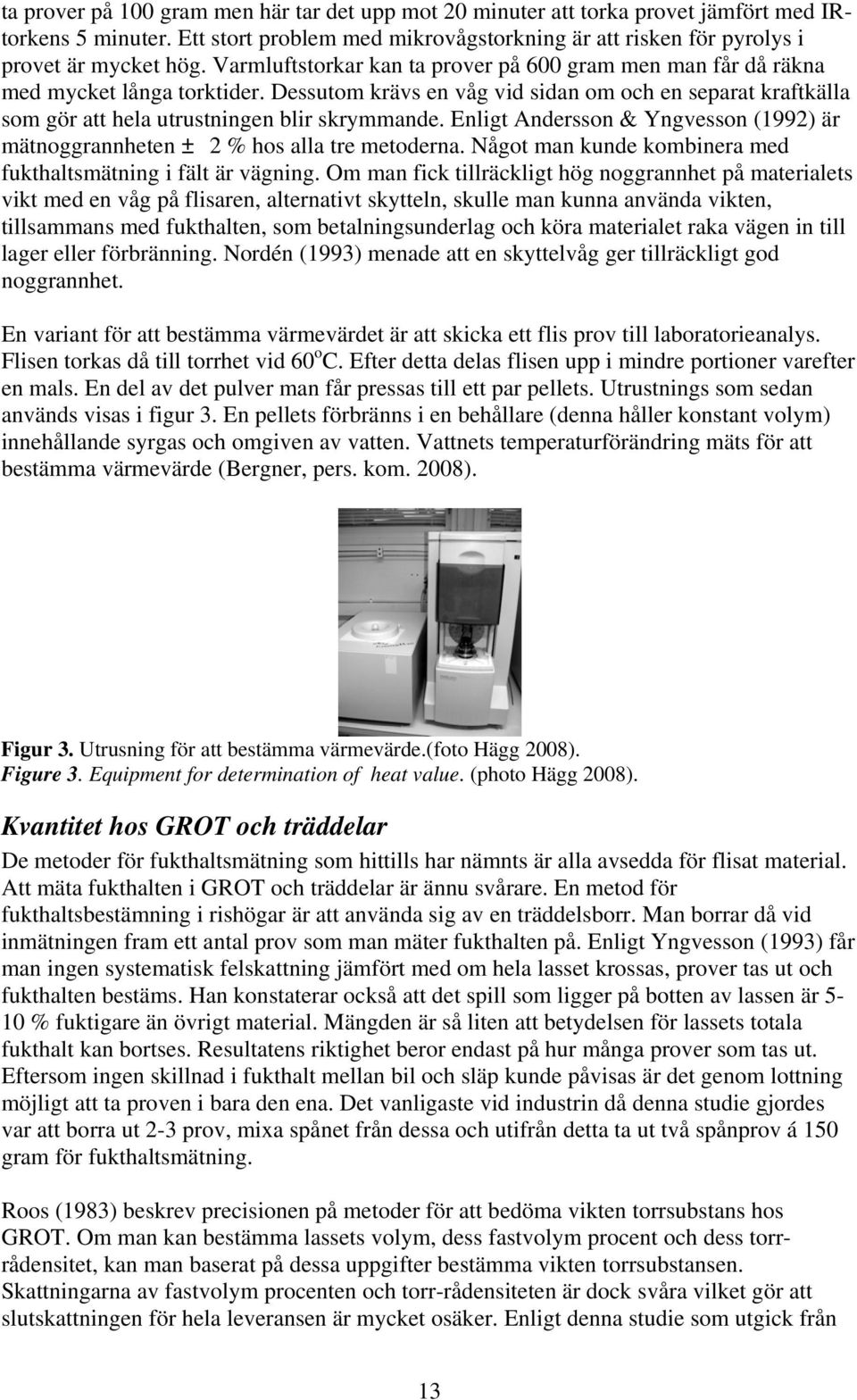 Enligt Andersson & Yngvesson (1992) är mätnoggrannheten ± 2 % hos alla tre metoderna. Något man kunde kombinera med fukthaltsmätning i fält är vägning.