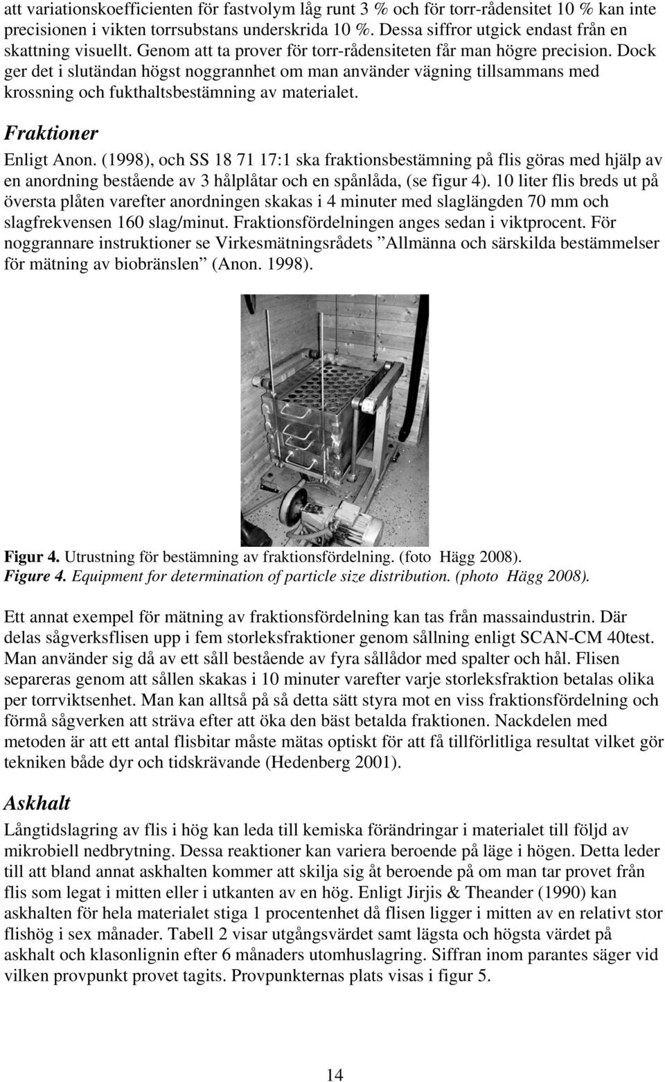 Fraktioner Enligt Anon. (1998), och SS 18 71 17:1 ska fraktionsbestämning på flis göras med hjälp av en anordning bestående av 3 hålplåtar och en spånlåda, (se figur 4).