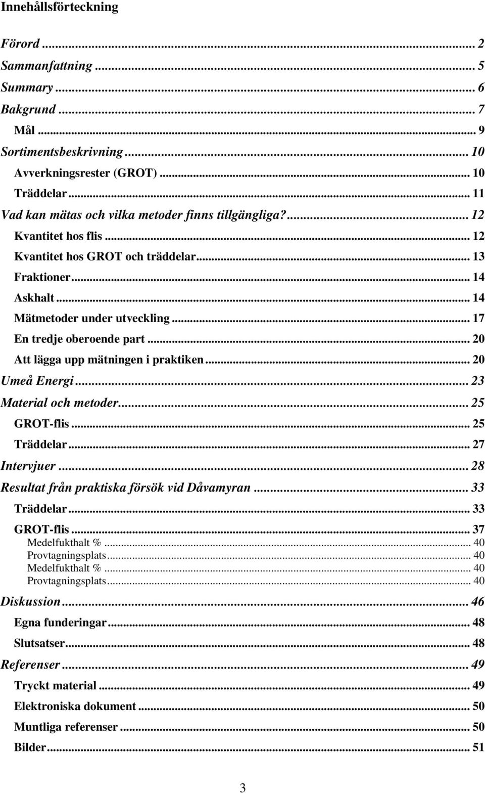 .. 17 En tredje oberoende part... 20 Att lägga upp mätningen i praktiken... 20 Umeå Energi... 23 Material och metoder... 25 GROT-flis... 25 Träddelar... 27 Intervjuer.