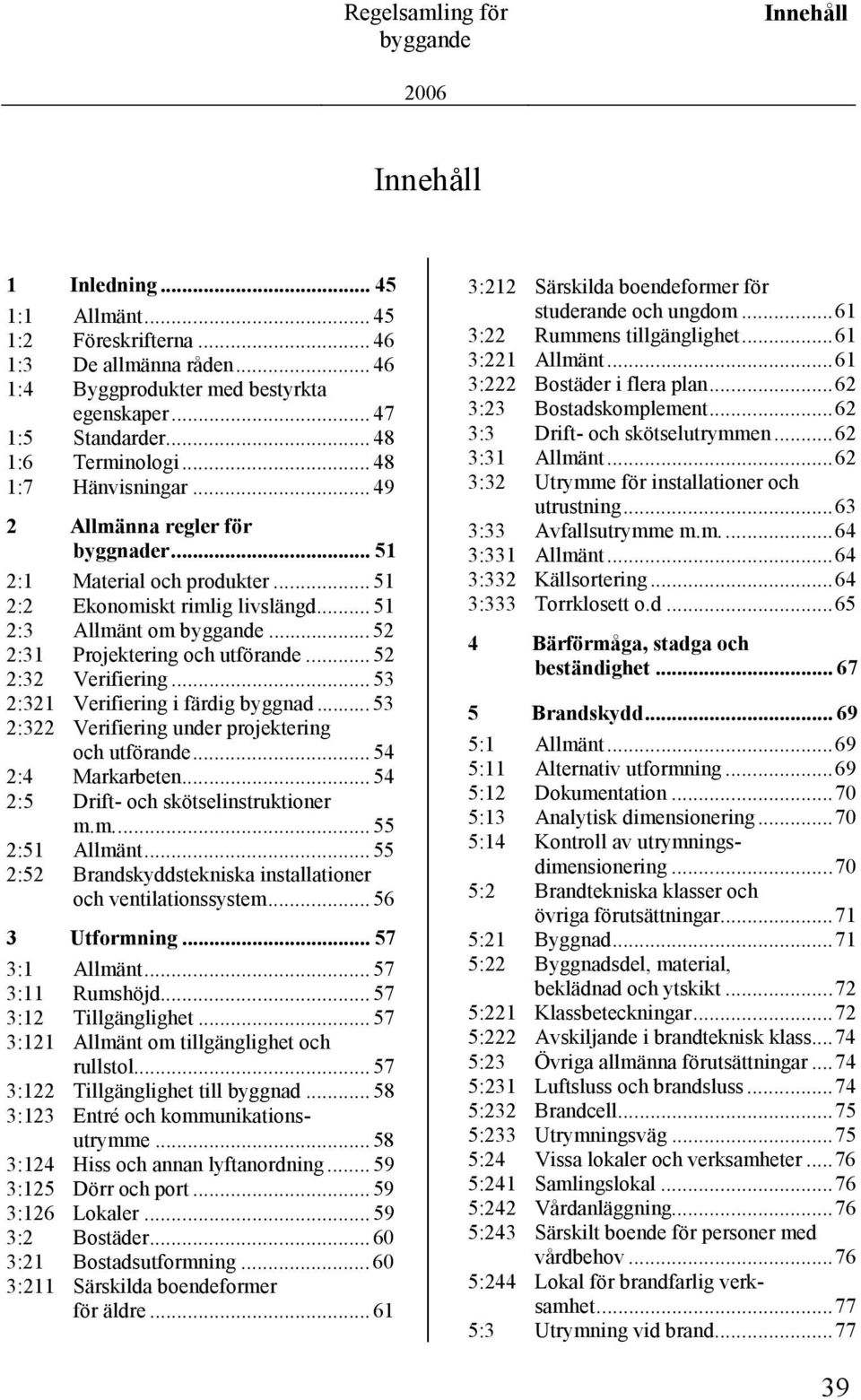 .. 52 2:31 Projektering och utförande... 52 2:32 Verifiering... 53 2:321 Verifiering i färdig byggnad... 53 2:322 Verifiering under projektering och utförande... 54 2:4 Markarbeten.