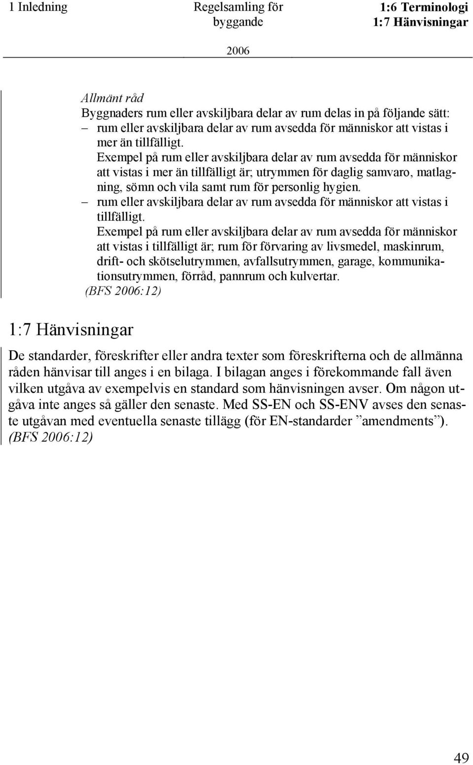 Exempel på rum eller avskiljbara delar av rum avsedda för människor att vistas i mer än tillfälligt är; utrymmen för daglig samvaro, matlagning, sömn och vila samt rum för personlig hygien.