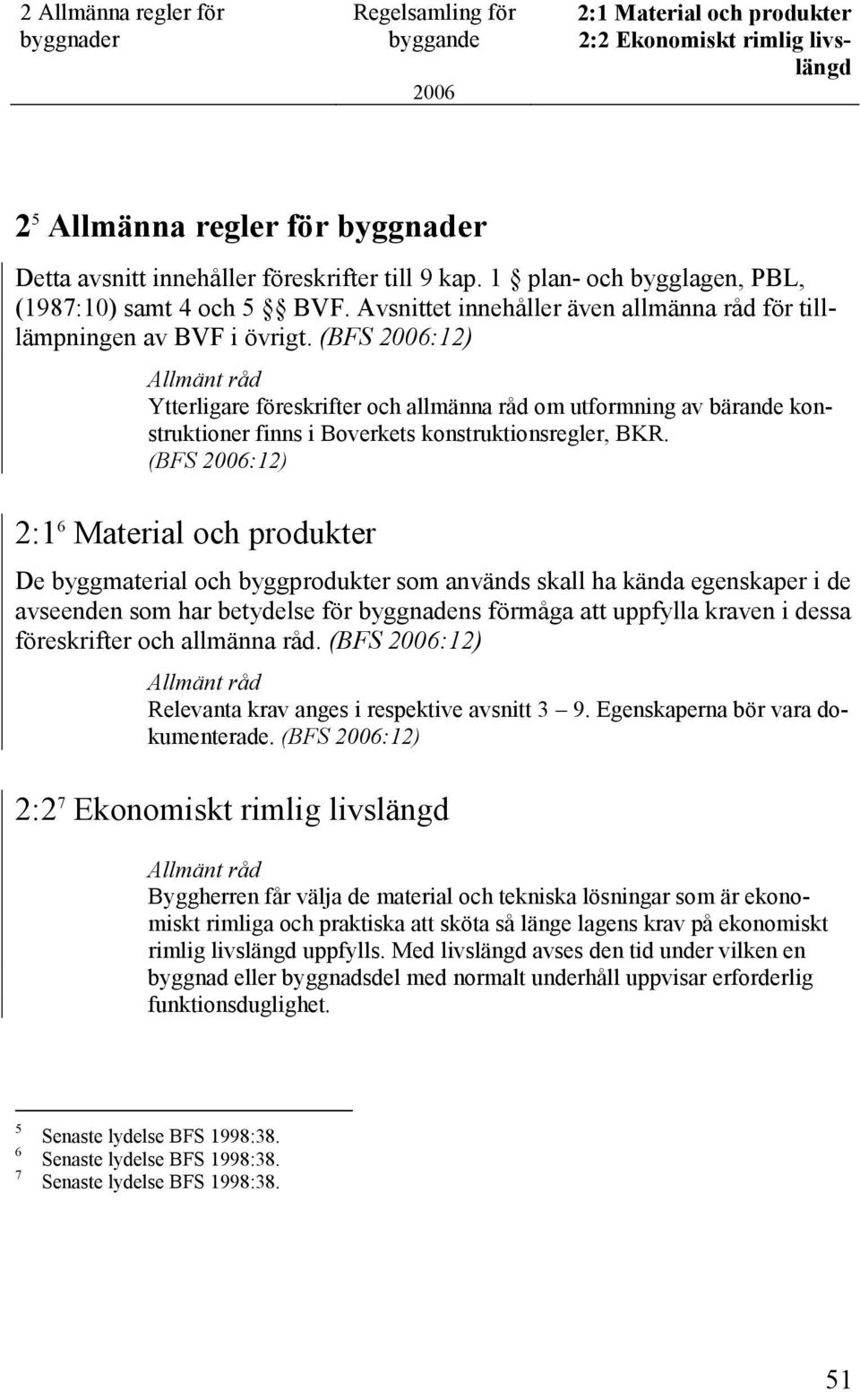 (BFS :12) Ytterligare föreskrifter och allmänna råd om utformning av bärande konstruktioner finns i Boverkets konstruktionsregler, BKR.