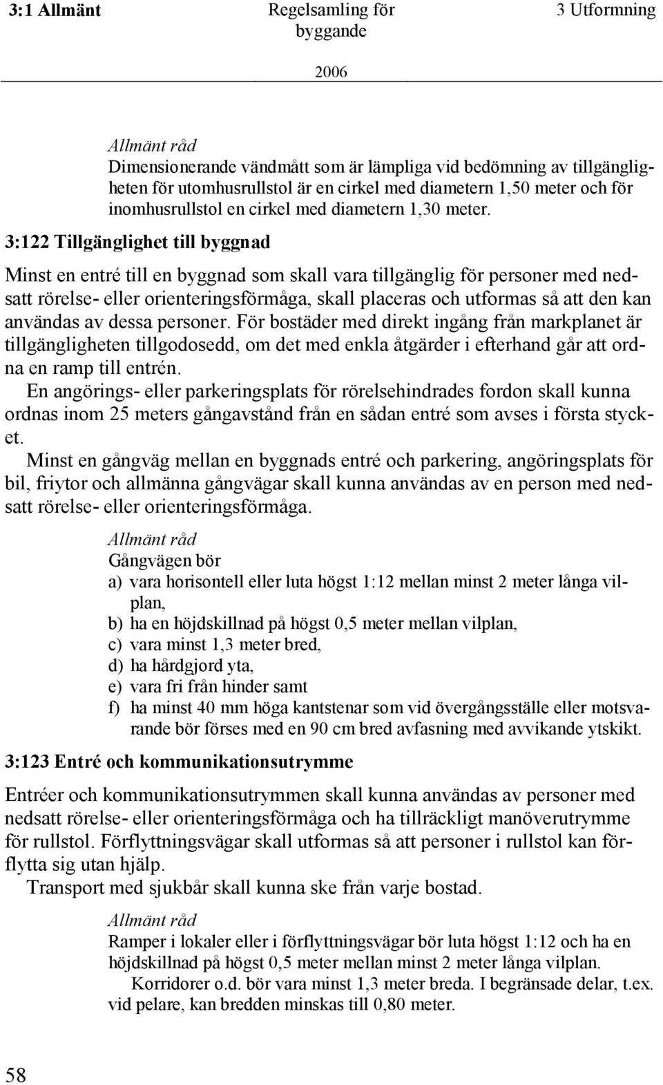 3:122 Tillgänglighet till byggnad Minst en entré till en byggnad som skall vara tillgänglig för personer med nedsatt rörelse- eller orienteringsförmåga, skall placeras och utformas så att den kan