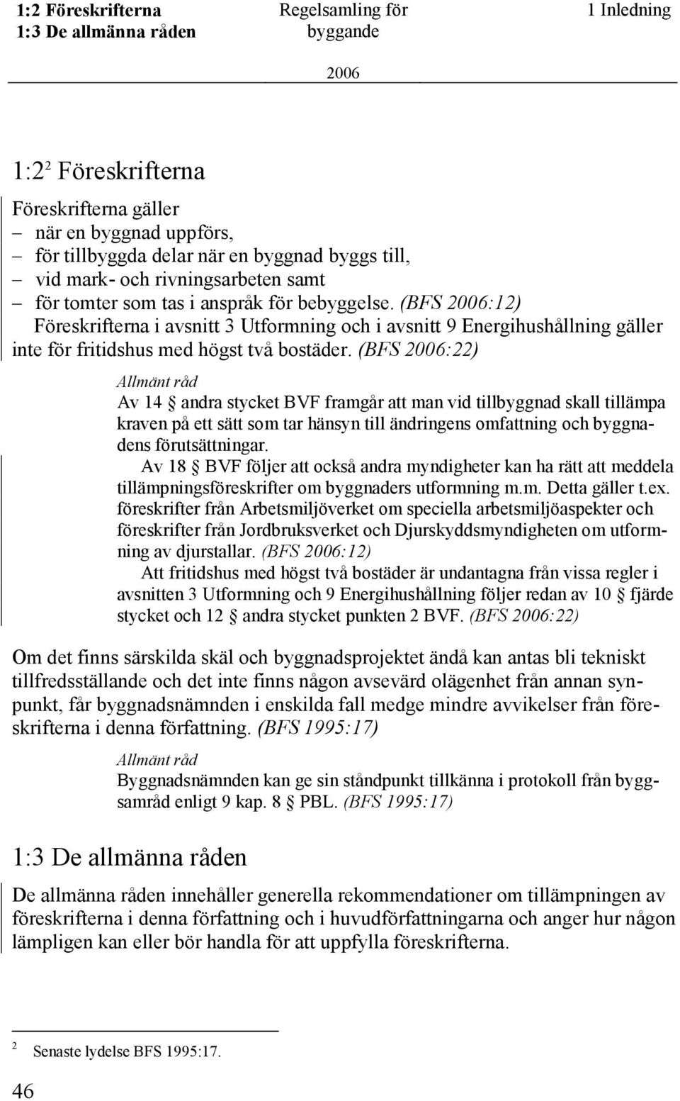 (BFS :22) Av 14 andra stycket BVF framgår att man vid tillbyggnad skall tillämpa kraven på ett sätt som tar hänsyn till ändringens omfattning och byggnadens förutsättningar.