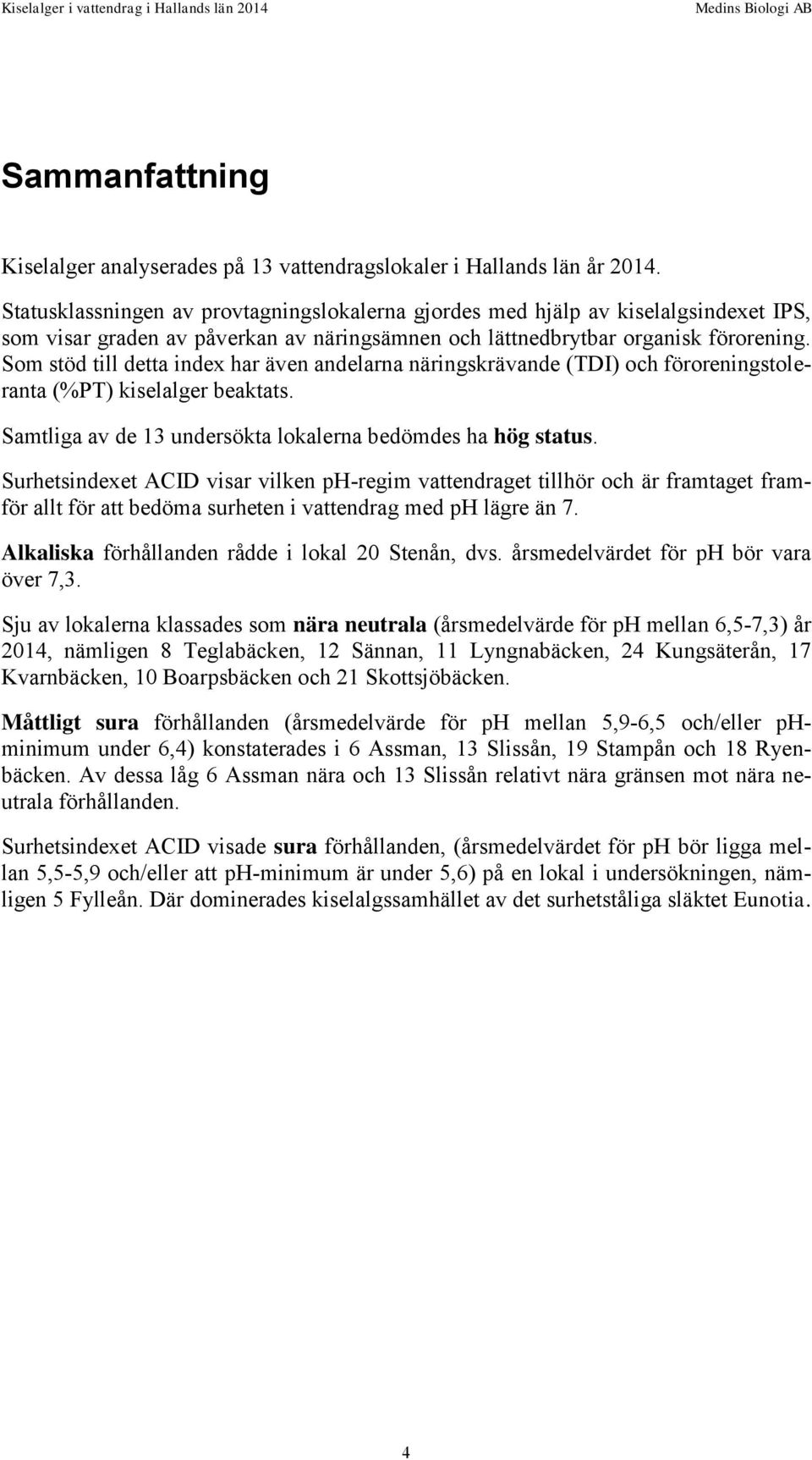 Som stöd till detta index har även andelarna näringskrävande (TDI) och föroreningstoleranta (%PT) kiselalger beaktats. Samtliga av de 13 undersökta lokalerna bedömdes ha hög status.