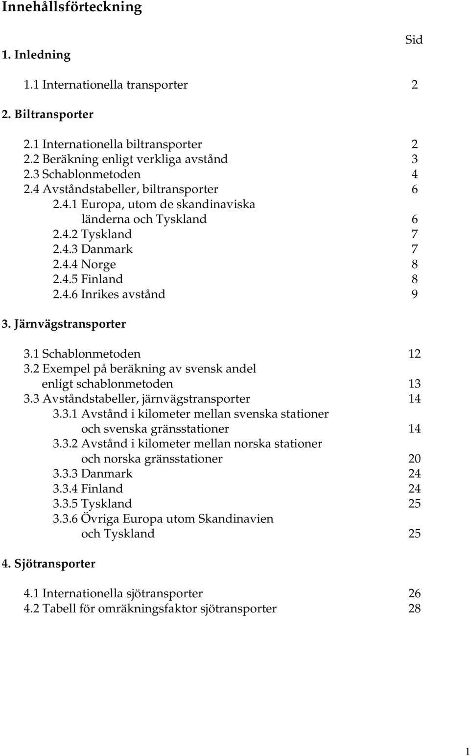 Järnvägstransporter 3.1 Schablonmetoden 12 3.2 Exempel på beräkning av svensk andel enligt schablonmetoden 13 3.3 Avståndstabeller, järnvägstransporter 14 3.3.1 Avstånd i kilometer mellan svenska stationer och svenska gränsstationer 14 3.