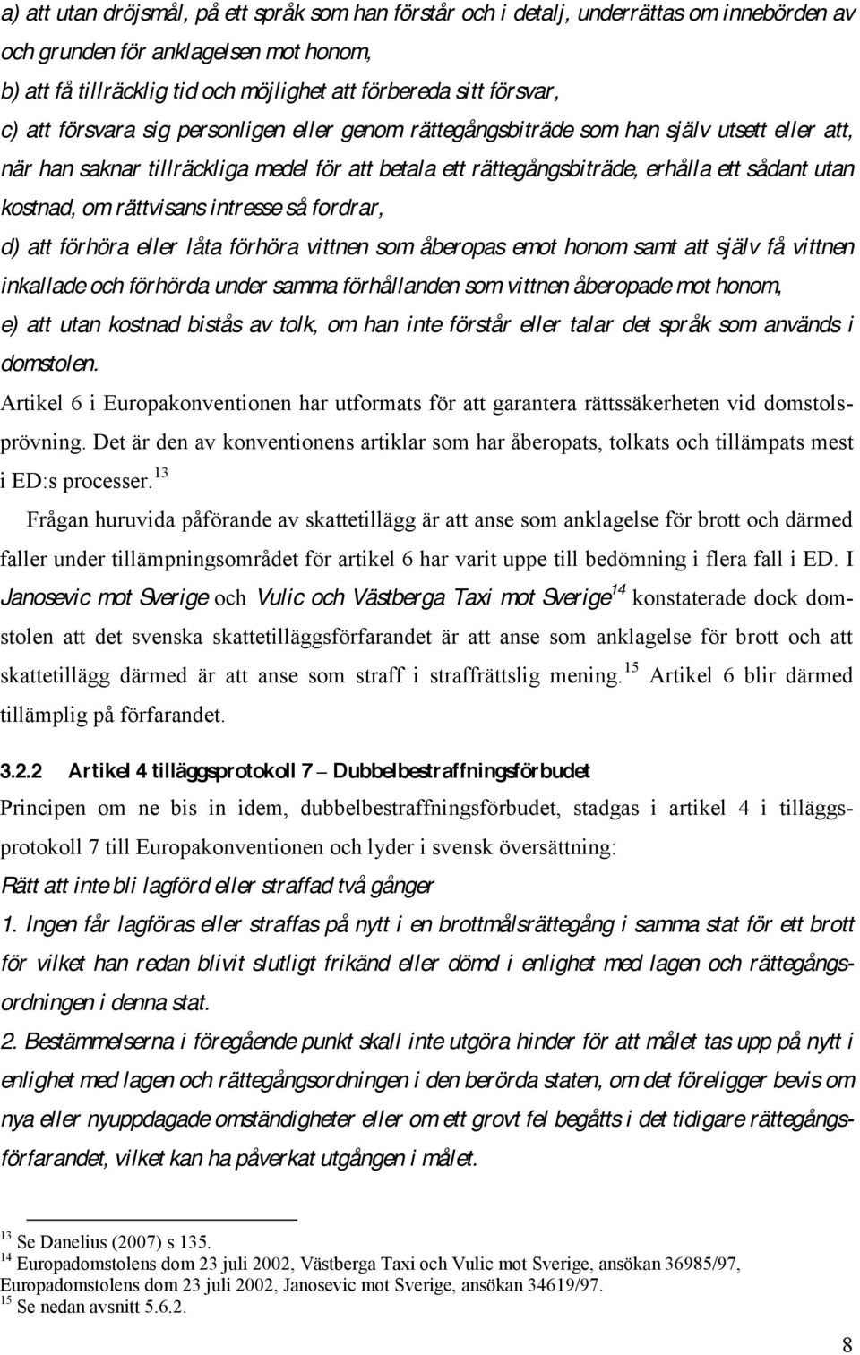 kostnad, om rättvisans intresse så fordrar, d) att förhöra eller låta förhöra vittnen som åberopas emot honom samt att själv få vittnen inkallade och förhörda under samma förhållanden som vittnen