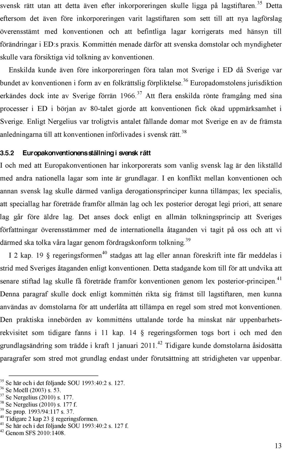 ED:s praxis. Kommittén menade därför att svenska domstolar och myndigheter skulle vara försiktiga vid tolkning av konventionen.