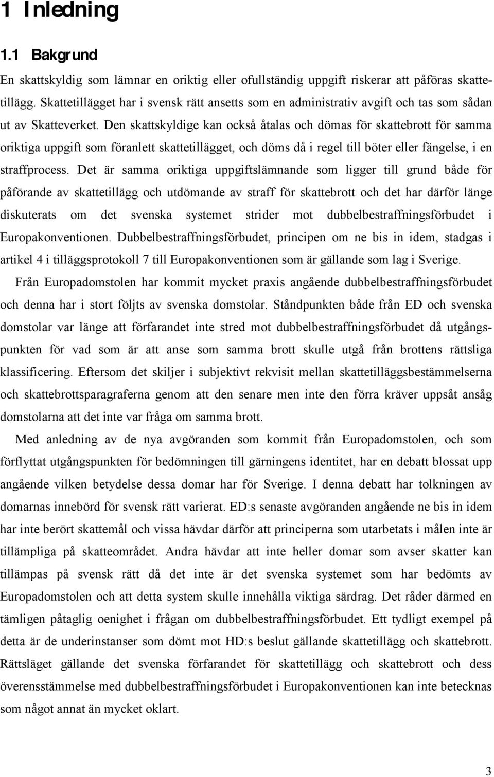 Den skattskyldige kan också åtalas och dömas för skattebrott för samma oriktiga uppgift som föranlett skattetillägget, och döms då i regel till böter eller fängelse, i en straffprocess.