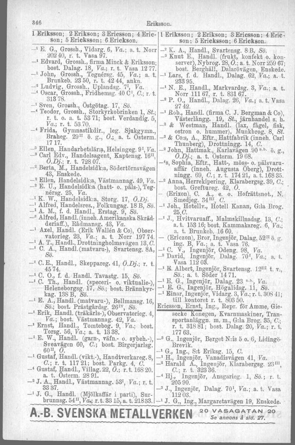 18, Va.; r. t. Vasa 1277. bost. Berghäll, Dalarövägen, Enskede. _1 John, Grossh., 'I'egnersg. 45, Va.; a. t. _1 Lars, f. d. Handl., Dalag, 62, Va.; a. t., Brunkeb. 2350, r. 't. 42 44, ankn, 23395.