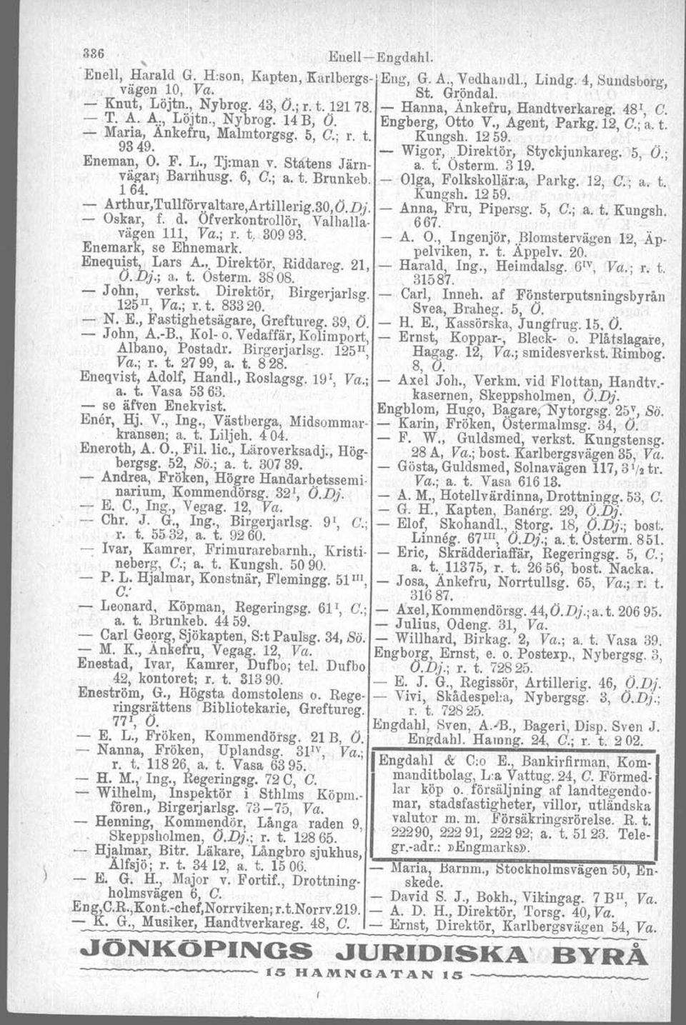 , "Direktör, Styckjunkareg.' 5, Ö.; Eneman, O. F. L., Tjrman v. Stätens Järn- a. t. Osterm. 319. vä~arj Barrlhusg. 6, G.; a. t. Brunkeb. - Olga, Folkskollär:a, Parkg. 12, C.; a. t. 1 64. Kungsh.