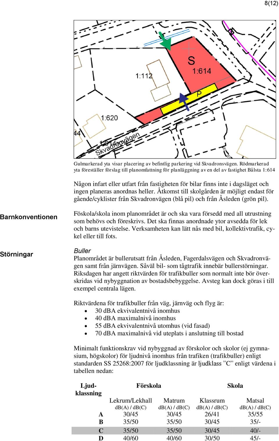 planeras anordnas heller. Åtkomst till skolgården är möjligt endast för gående/cyklister från Skvadronvägen (blå pil) och från Åsleden (grön pil).