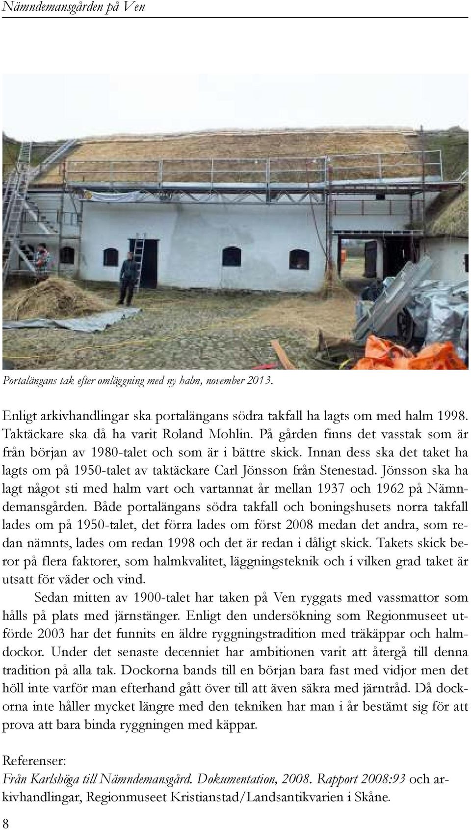 Jönsson ska ha lagt något sti med halm vart och vartannat år mellan 1937 och 1962 på Nämndemansgården.