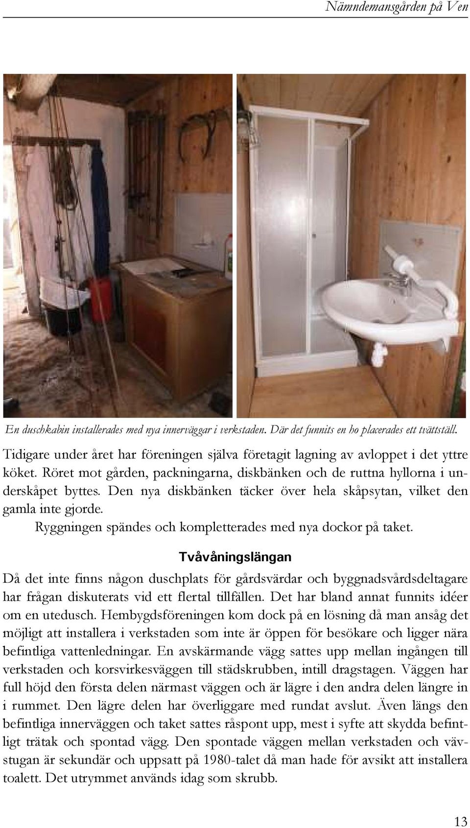 Den nya diskbänken täcker över hela skåpsytan, vilket den gamla inte gjorde. Ryggningen spändes och kompletterades med nya dockor på taket.