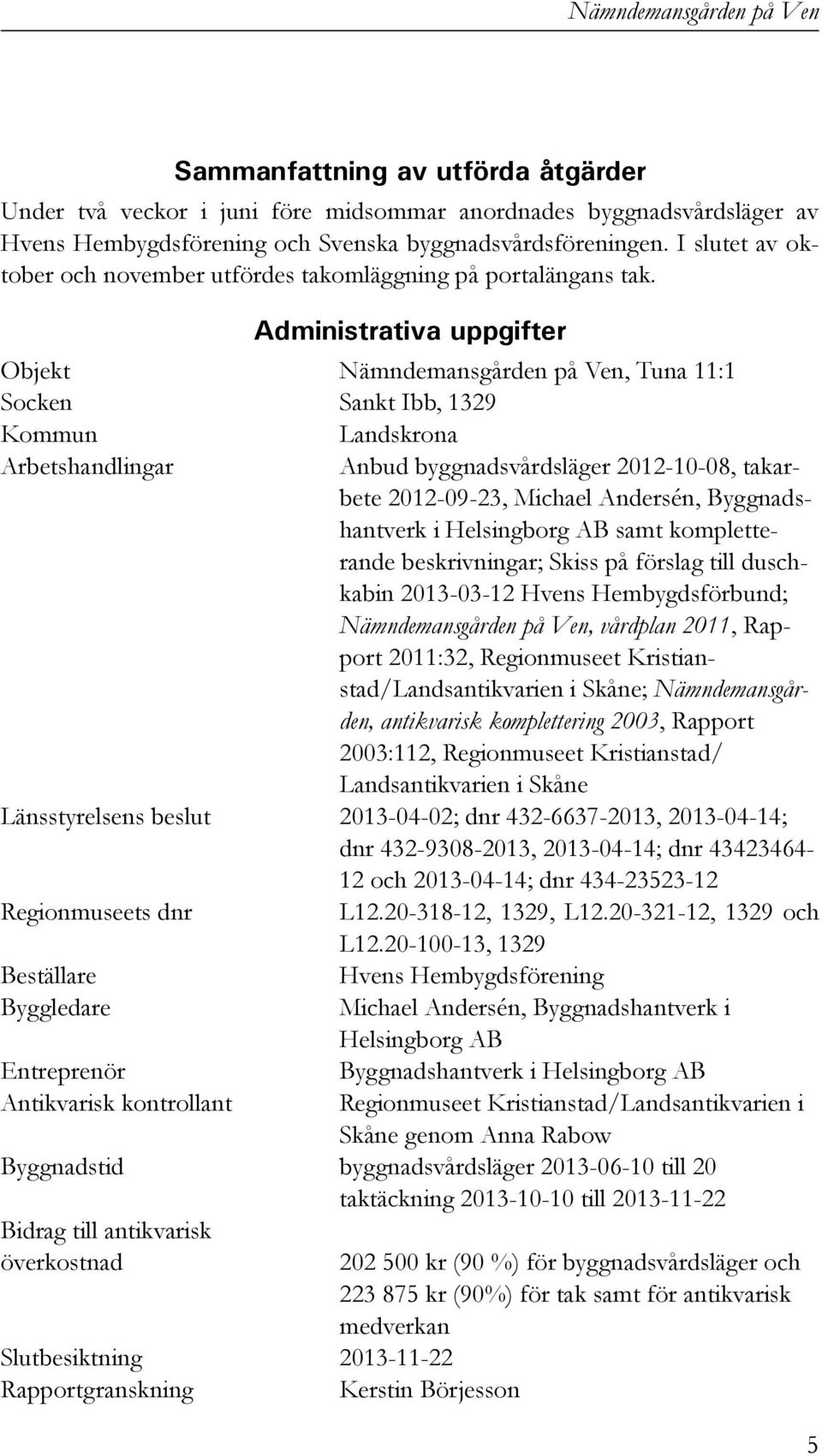 Administrativa uppgifter Objekt Nämndemansgården på Ven, Tuna 11:1 Socken Sankt Ibb, 1329 Kommun Landskrona Arbetshandlingar Anbud byggnadsvårdsläger 2012-10-08, takarbete 2012-09-23, Michael