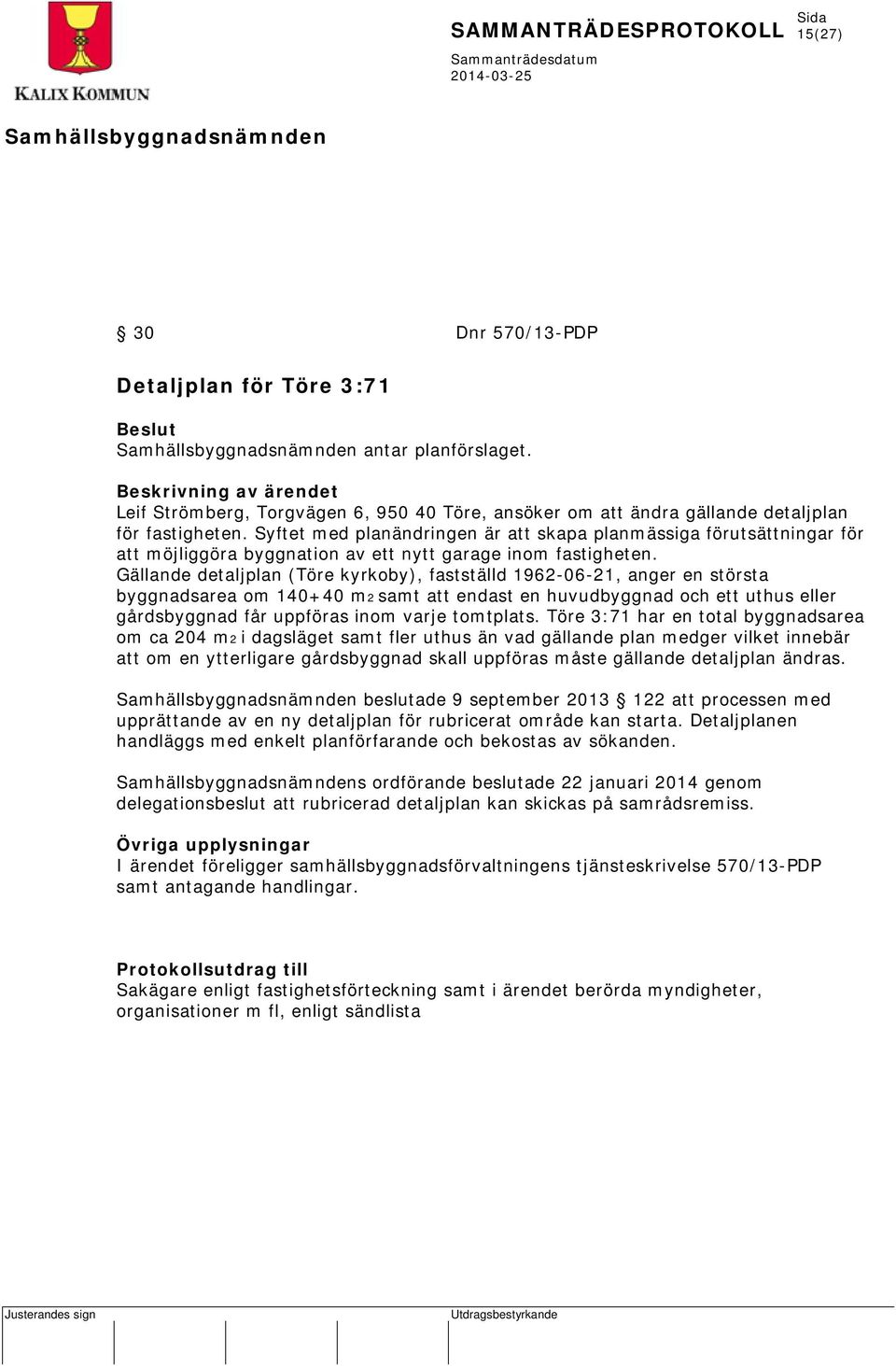 Gällande detaljplan (Töre kyrkoby), fastställd 1962-06-21, anger en största byggnadsarea om 140+40 m2 samt att endast en huvudbyggnad och ett uthus eller gårdsbyggnad får uppföras inom varje